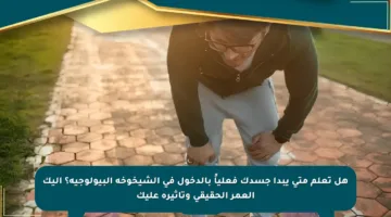 هل تعلم متى يبدأ جسدك فعلياً بالدخول في الشيخوخة البيولوجية؟ إليك العمر الحقيقي وتأثيره عليك